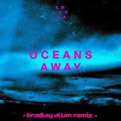 A R I Z O N A - Oceans Away (BRADLEY ALLAN REMIX)