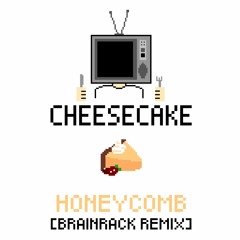 Honeycomb - CHEESE CAKE (Brainrack Remix)