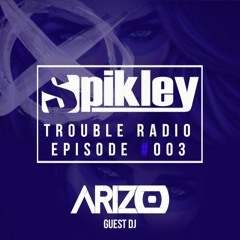 Trouble Radio Ep #003 - Guest DJ: Arizo - Spikley