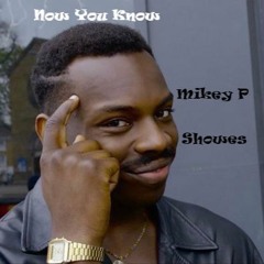 Now you Know(Mikey P, Showes)