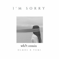 Olmos - I'm Sorry ft. Yumi (wh?t Remix)