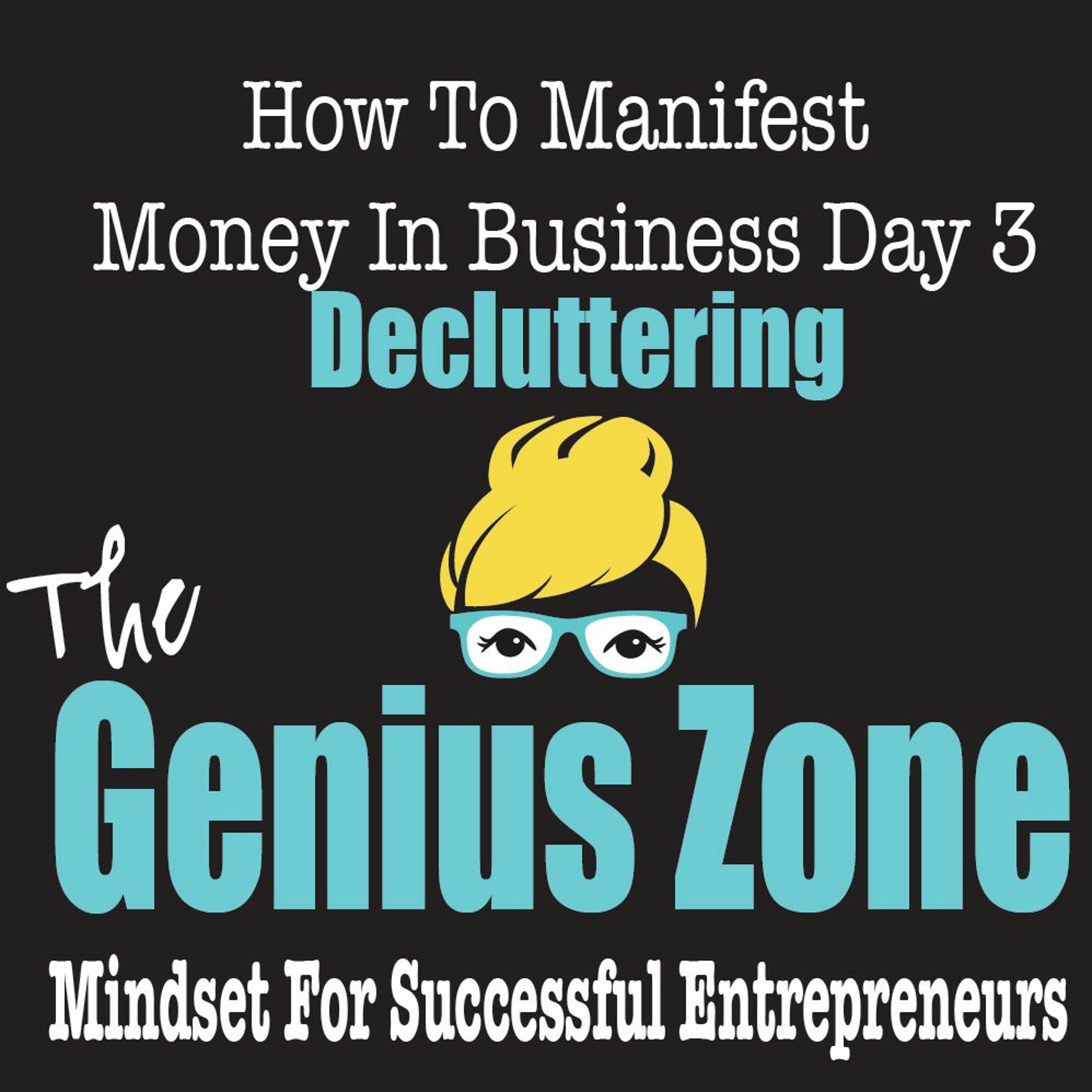 The Genius Zone- How To Manifest Money In Business Day 3 Declutter