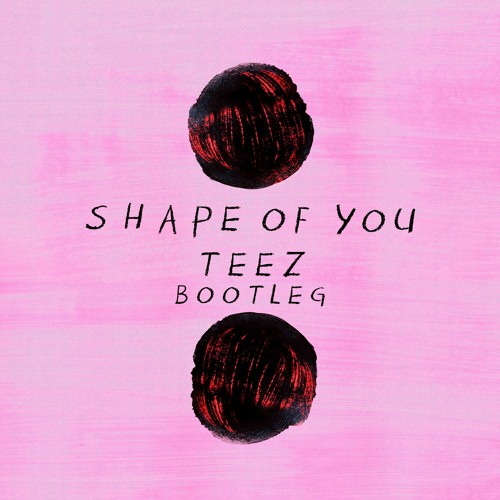 Ed Sheeran - Shape Of You ( TEEZ Bootleg ) by Tyler Zahradnik - Free  download on ToneDen