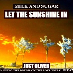 MILK AND SUGAR - LET THE SUNSHINE IN (JUST OLIVER BANGING THE DRUMS ON THE LIFE TRIBAL STORY) FREE