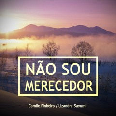 NÃO SOU MERECEDOR (Camile Pinheiro - Lizandra Sayumi) - Prod. GLAUBER FELIPE