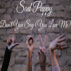 Sad Puppy - Don't You Say (You Love Me)