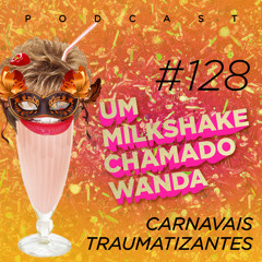 #128 - Carnavais Traumatizantes