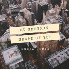 ed sheeran - shape of you(gnoiz remix)