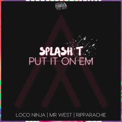 Splash T- Put It On Em -Loco Ninja, Mr West , Ripparachie