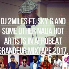 DJ 2MILES FT. SKY G AND OTHER 9JA EU ARTISTS IN AFROBEAT GRANDEUR MIXTAPE 2017.