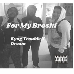 For My Broski- Kyng Trouble Ft Dream