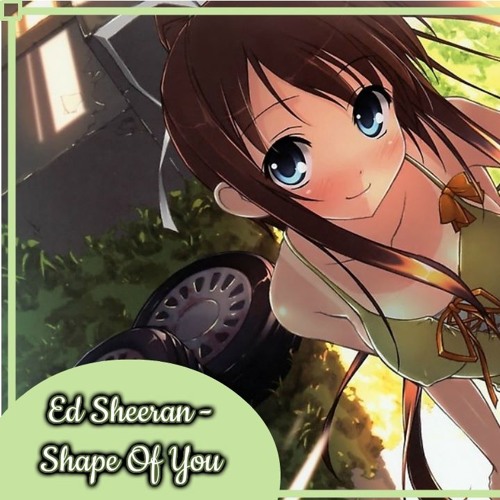 Shape Of You, Ed Sheeran - ♡Nightcore♡