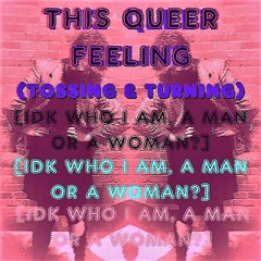 This Queer Feeling (TOSSING & TURNING) [IDK who i am, a man or a woman?]
