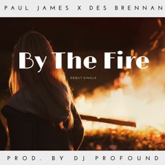 By The Fire - Paul James X Des Brennan (Prod. DJ Profound)