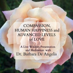 Dr. Barbara De Angelis talks about Compassion, Human Happiness and Advanced Levels of Love