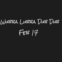 Wubba Lubba Dub Dub Feb 17