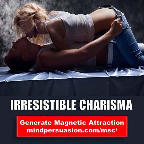 Irresistible Charisma - Generate Unstoppable Unconscious Desire