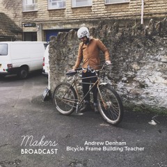 Makers Broadcast S1/E6 [FULL EPISODE] Andrew Denham - Bicycle Frame Building Teacher