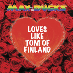 Max And The Ducks - Loves Like Tom Of Finland (Original)