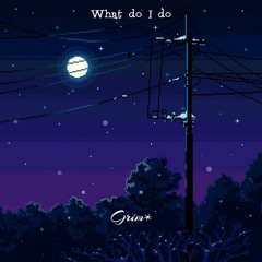 What Do I Do - Grim*