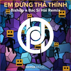 Em Đừng Thả Thính (Bishöp x Bác Sĩ Hải Remix)[Hyper Music Release]