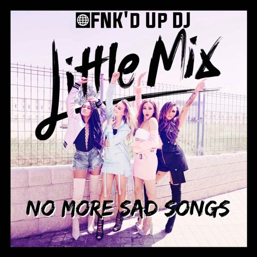 Stream Little Mix - No More Sad Songs (FNK'D UP DJ Remix) by FNK'D UP DJ |  Listen online for free on SoundCloud