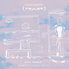 Porter Robinson - Goodbye To A World (Seth Francis Remix)