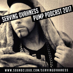 SERVING OVAHNESS - PUMP PODCAST Ep. 1 (MARCH 2017)