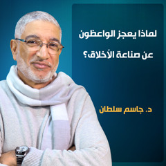 لماذا يعجز الواعظون عن صناعة الأخلاق؟ د. جاسم سلطان