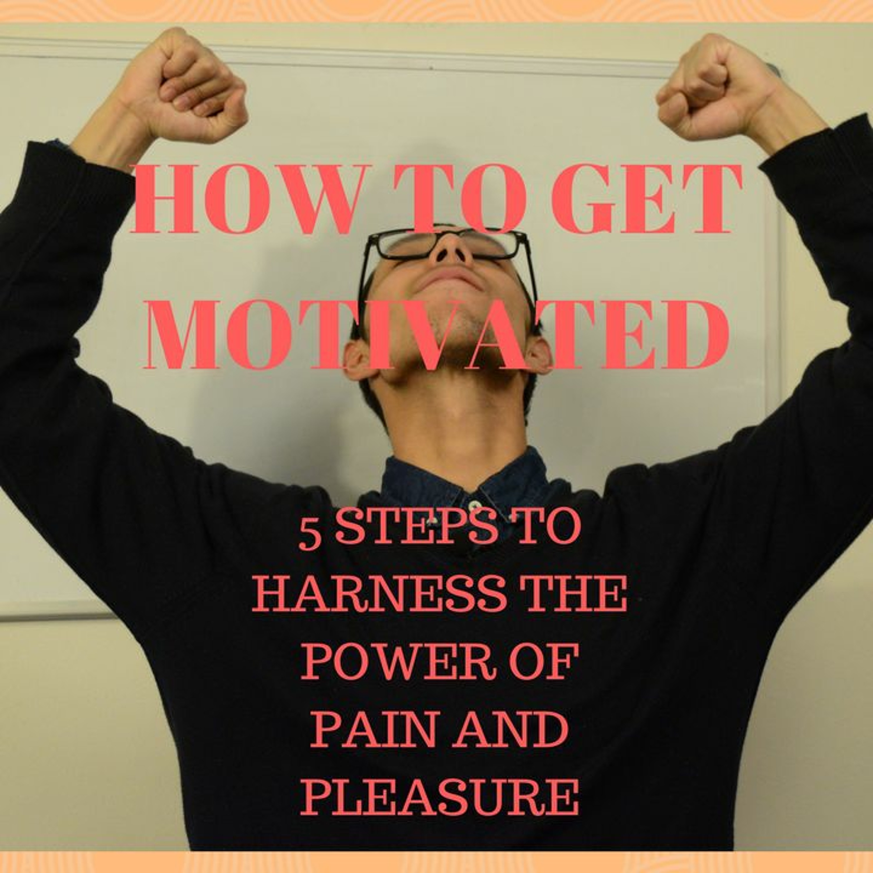 How To Get Motivated--5 Steps To Harness The Power Of Pain and Pleasure