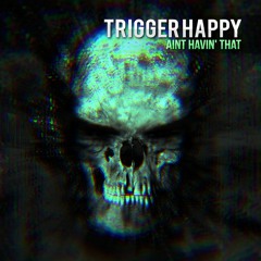 Trigger Happy -  Ain't Havin' That