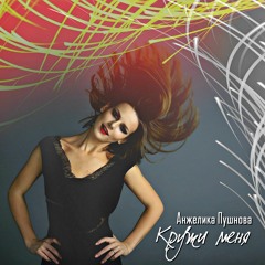 Анжелика Пушнова - Кружи Меня