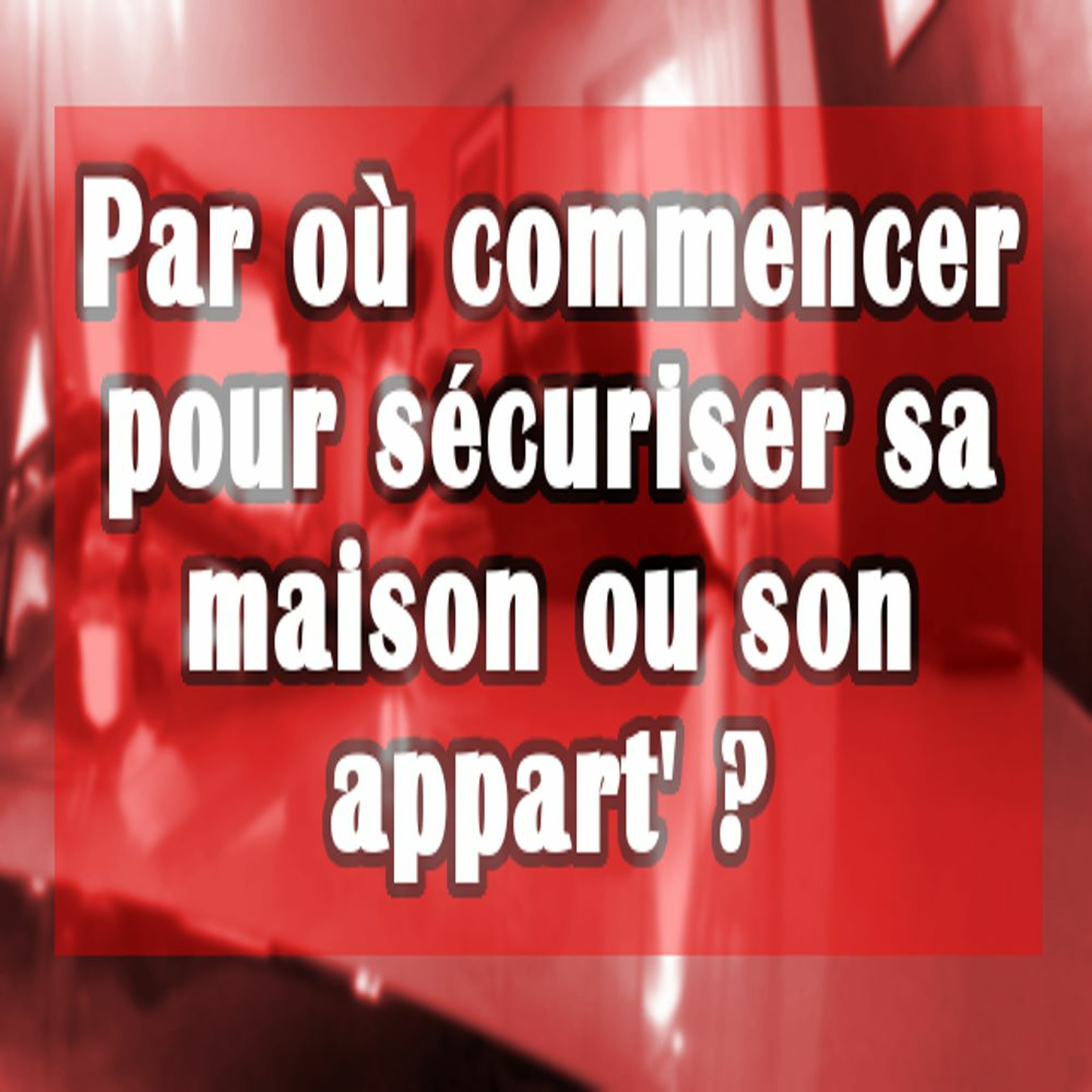 Par Où Commencer Pour Sécuriser Sa Maison  Ou Son Appart' episode artwork