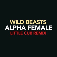 Wild Beasts - Alpha Female (Little Cub Remix)