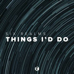 Six Realms - Things I'd Do [FREE DOWNLOAD]