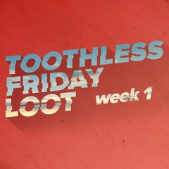 Toothless Friday Loot // Week 001