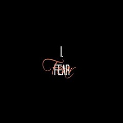 I. Fear