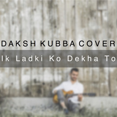 Ik Ladki Ko Dekha To | Daksh Kubba Cover | Acoustic Wednesdays