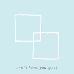 Until I Heard You Speak