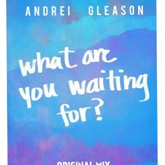 Andrei Gleason - What are you waiting for (original Mix)