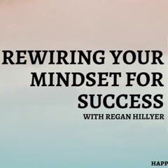 Rewiring Your Mindset for Success with Regan Hillyer