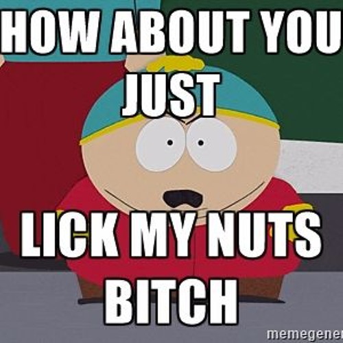 Lick my nuts.