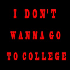 I Don't Wanna Go To College