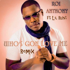 Roi Anthony - WHO'S GON LOVE ME Remix ft LIL RUNT$