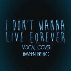 I DONT WANNA LIVE FOREVER - Haveen Hrithic