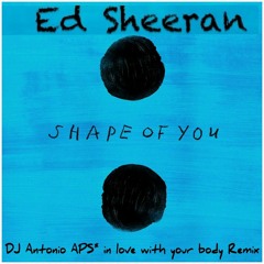 Ed Sheeran - Shape Of You ( DJ Antonio APS In Love With Your Body Remix )