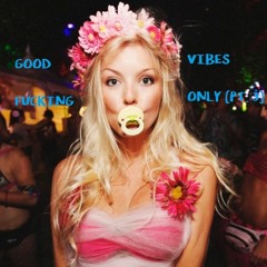 Good Fucking Vibes Only (Pt. 3)