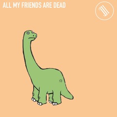 ALL MY FRIENDS ARE DEAD