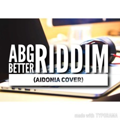 - ABG Better Riddim!! (Aidonia Cover)