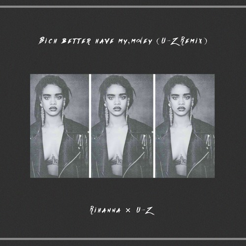 rihanna bich better have my money u z remix by u z free my money download